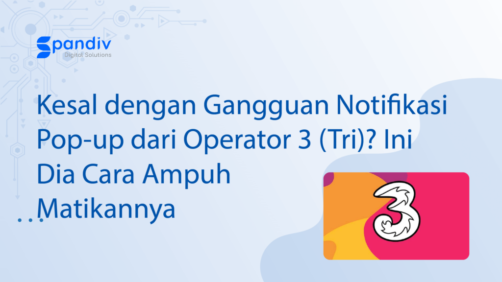 Kesal dengan Gangguan Notifikasi Pop up dari Operator 3 Tri Ini Dia Cara Ampuh Matikannya
